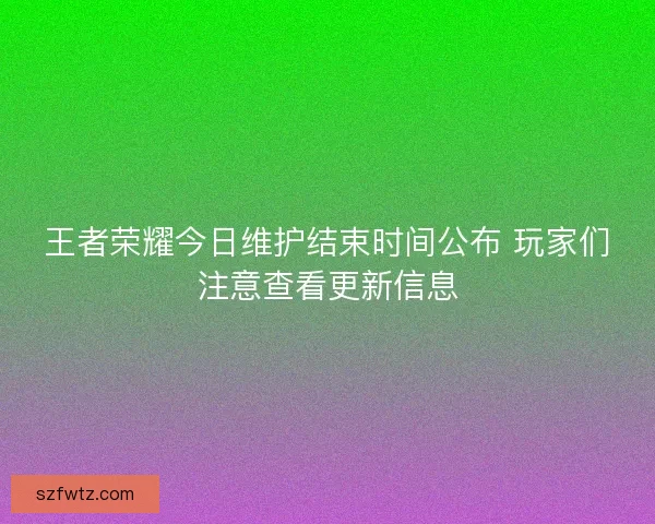 王者荣耀今日维护结束时间公布 玩家们注意查看更新信息