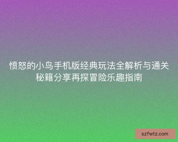 愤怒的小鸟手机版经典玩法全解析与通关秘籍分享再探冒险乐趣指南