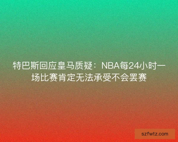 特巴斯回应皇马质疑：NBA每24小时一场比赛肯定无法承受不会罢赛